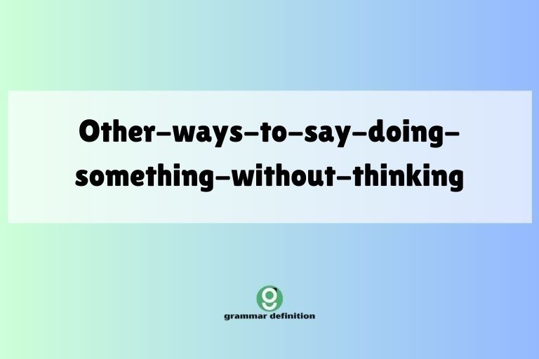 other-ways-to-say-doing-something-without-thinking