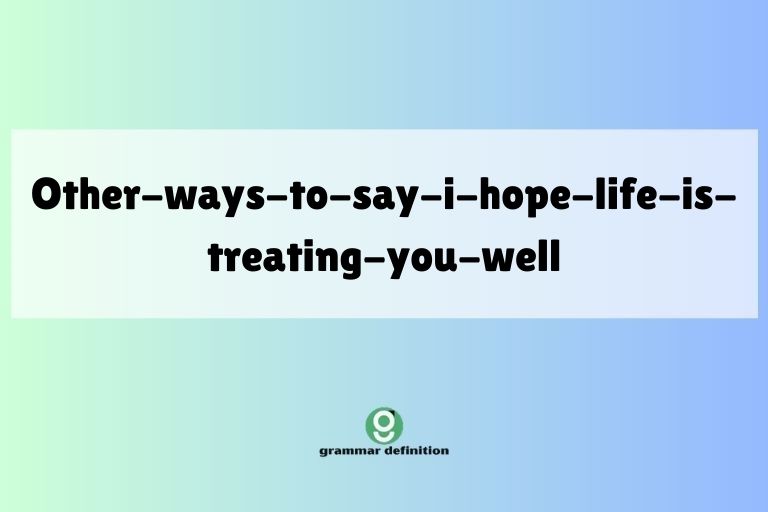 other-ways-to-say-i-hope-life-is-treating-you-well