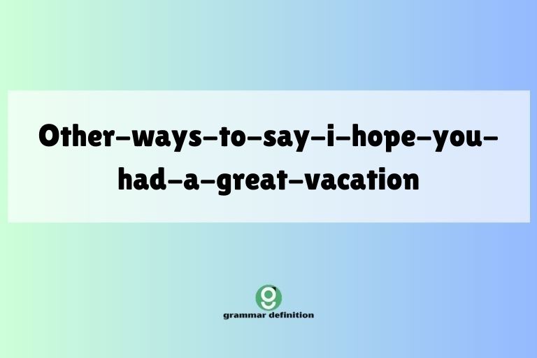 other-ways-to-say-i-hope-you-had-a-great-vacation
