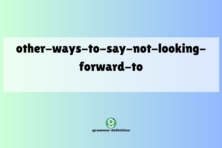 other-ways-to-say-not-looking-forward-to
