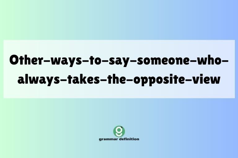 other-ways-to-say-someone-who-always-takes-the-opposite-view