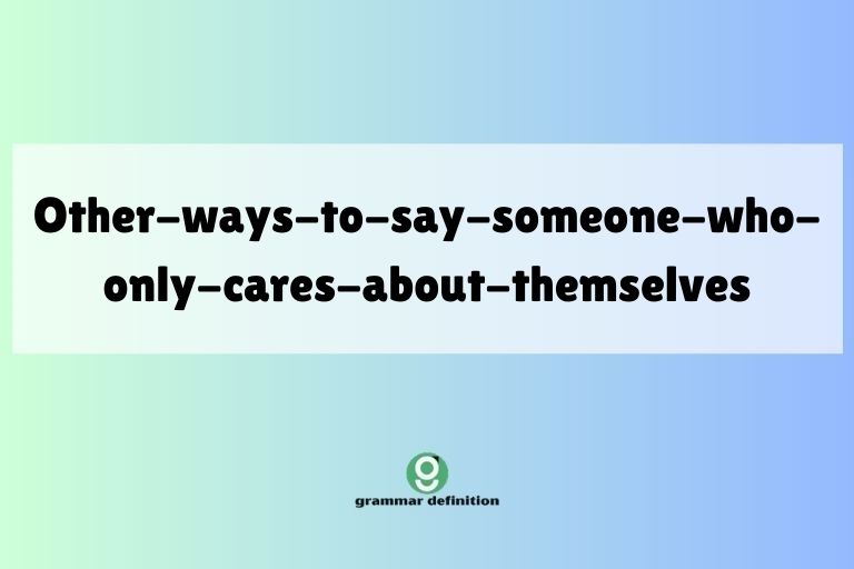 other-ways-to-say-someone-who-only-cares-about-themselves