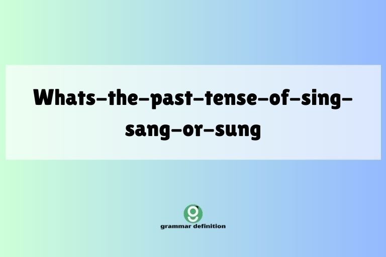 whats-the-past-tense-of-sing-sang-or-sung