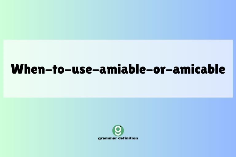 when-to-use-amiable-or-amicable